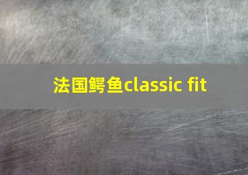 法国鳄鱼classic fit